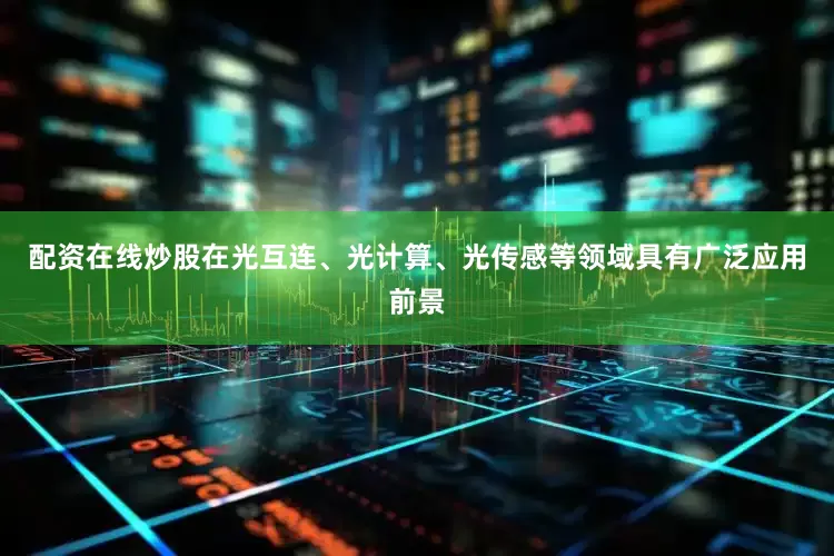 配资在线炒股在光互连、光计算、光传感等领域具有广泛应用前景