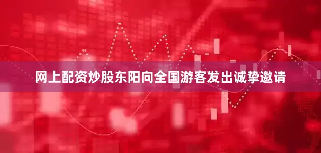 网上配资炒股东阳向全国游客发出诚挚邀请
