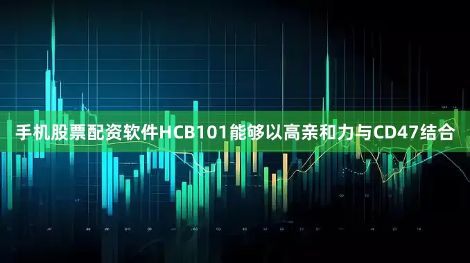 手机股票配资软件HCB101能够以高亲和力与CD47结合