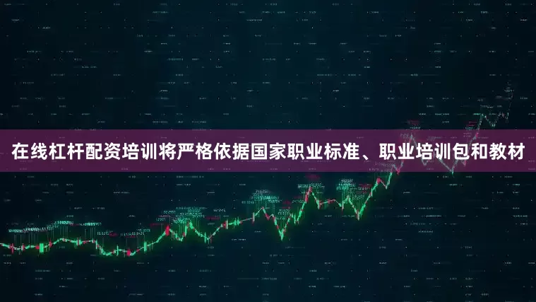 在线杠杆配资培训将严格依据国家职业标准、职业培训包和教材