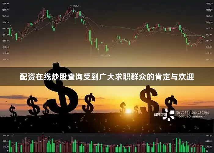 配资在线炒股查询受到广大求职群众的肯定与欢迎