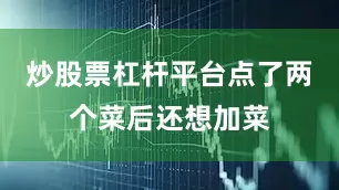 炒股票杠杆平台点了两个菜后还想加菜