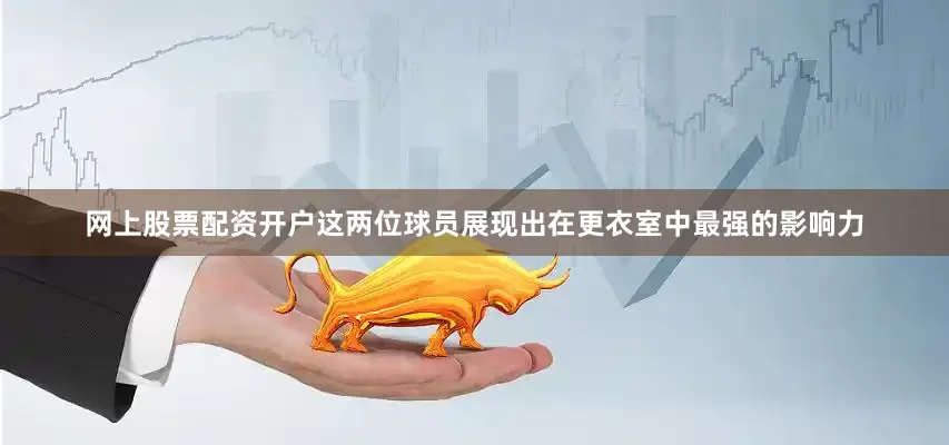 网上股票配资开户这两位球员展现出在更衣室中最强的影响力