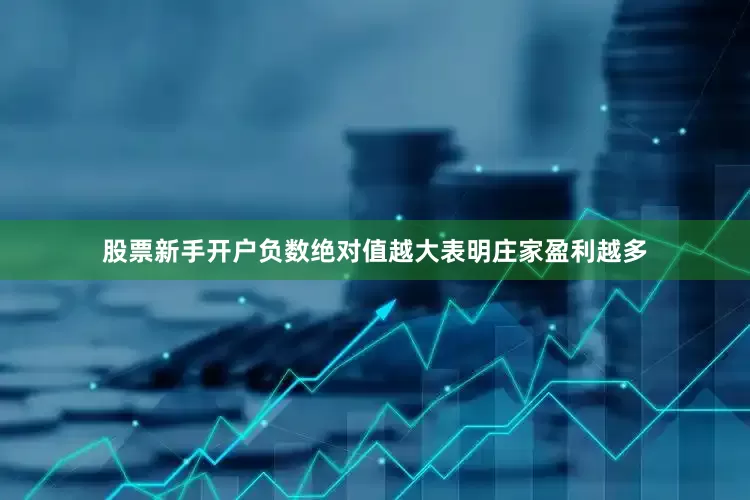 股票新手开户负数绝对值越大表明庄家盈利越多