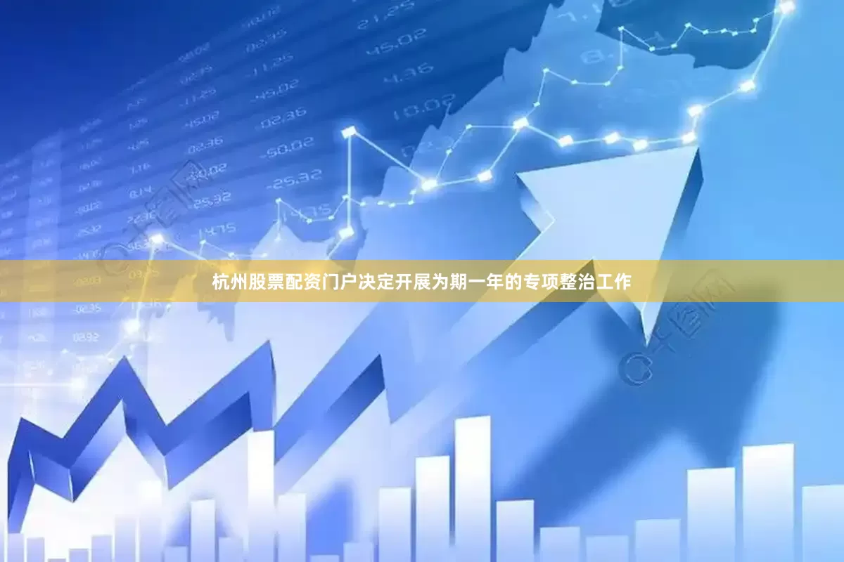 杭州股票配资门户决定开展为期一年的专项整治工作