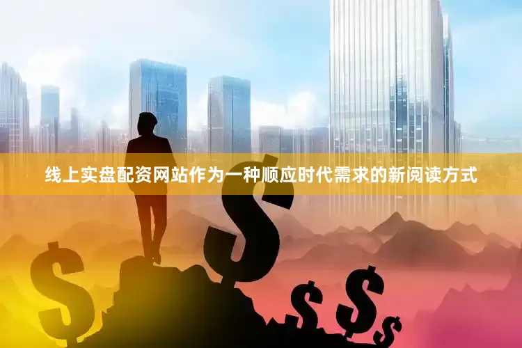 线上实盘配资网站作为一种顺应时代需求的新阅读方式
