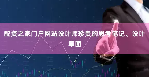 配资之家门户网站设计师珍贵的思考笔记、设计草图