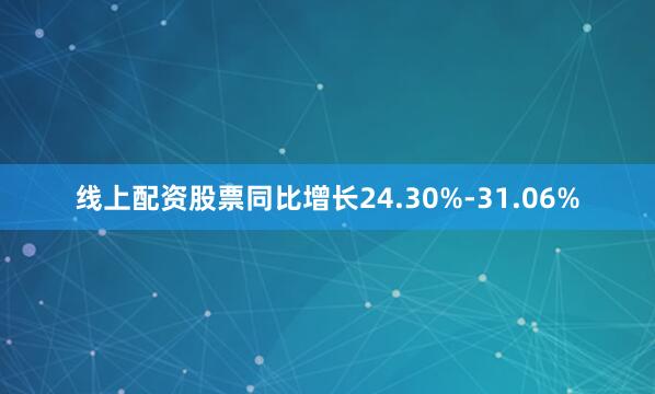 线上配资股票同比增长24.30%-31.06%