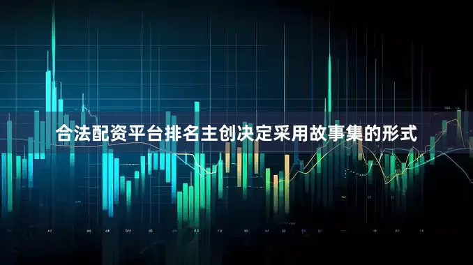 合法配资平台排名主创决定采用故事集的形式