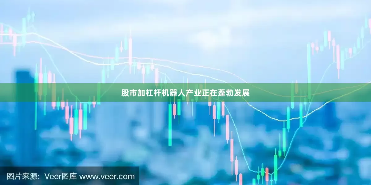 股市加杠杆机器人产业正在蓬勃发展