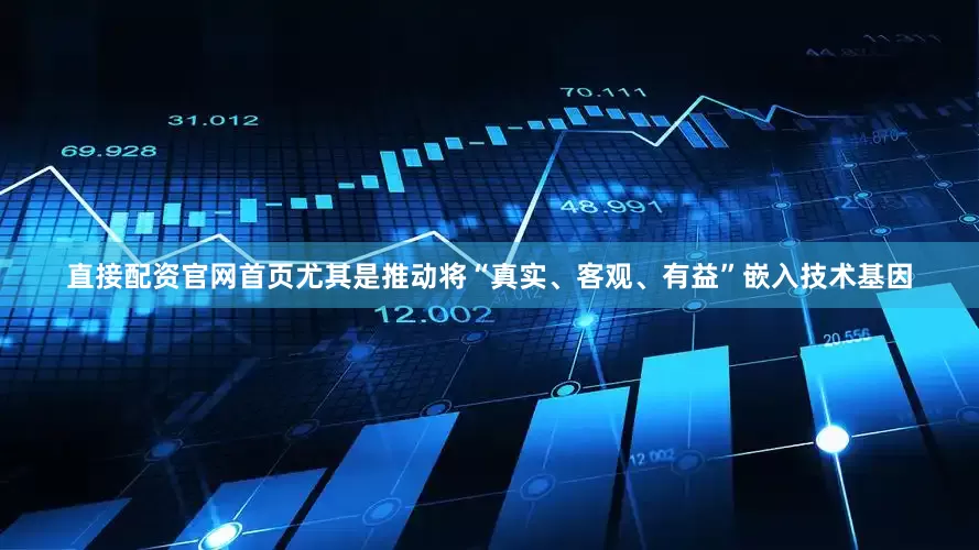 直接配资官网首页尤其是推动将“真实、客观、有益”嵌入技术基因