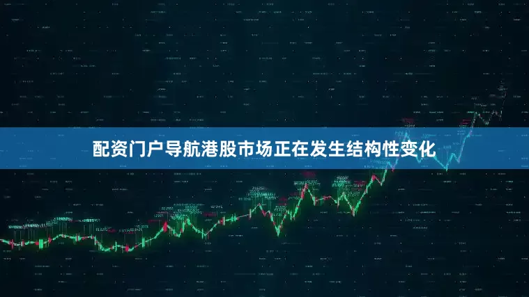 配资门户导航港股市场正在发生结构性变化