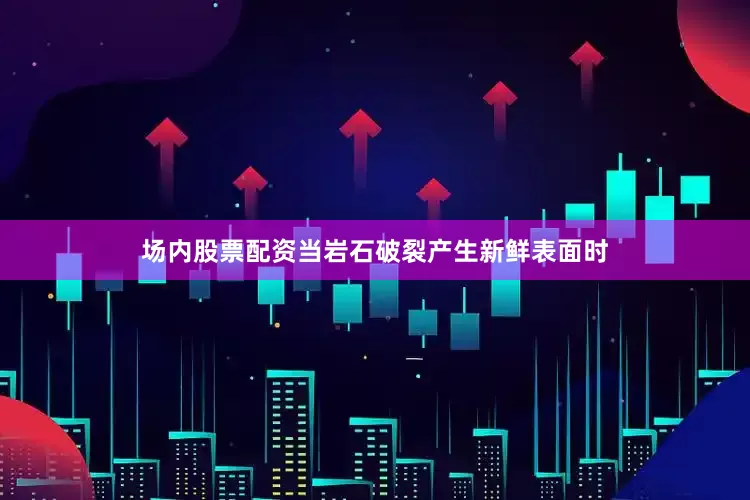 场内股票配资当岩石破裂产生新鲜表面时