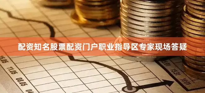配资知名股票配资门户职业指导区专家现场答疑