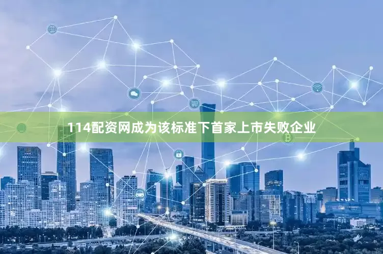 114配资网成为该标准下首家上市失败企业
