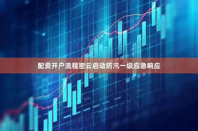 配资开户流程密云启动防汛一级应急响应