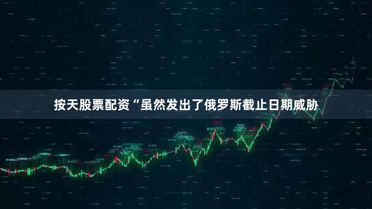 按天股票配资“虽然发出了俄罗斯截止日期威胁