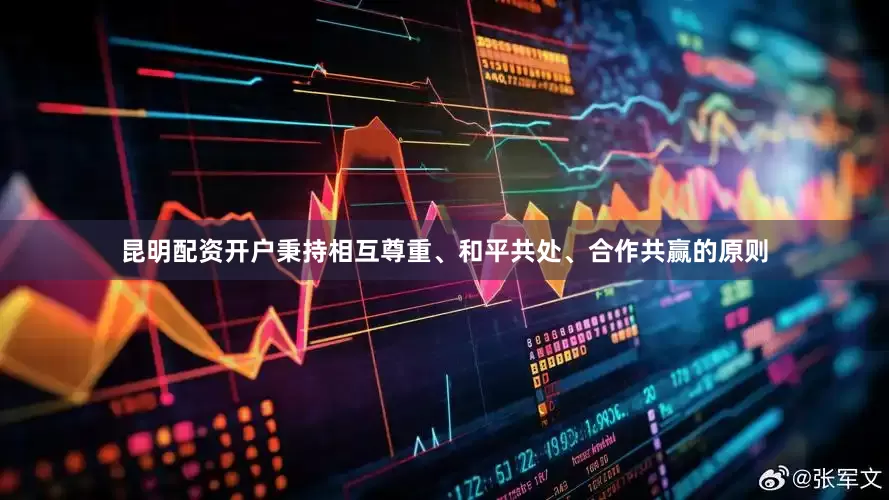 昆明配资开户秉持相互尊重、和平共处、合作共赢的原则