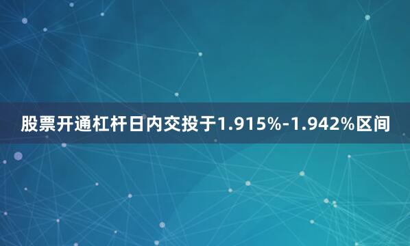 股票开通杠杆日内交投于1.915%-1.942%区间