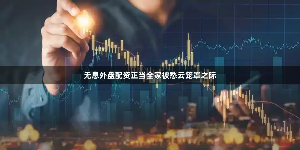 无息外盘配资正当全家被愁云笼罩之际