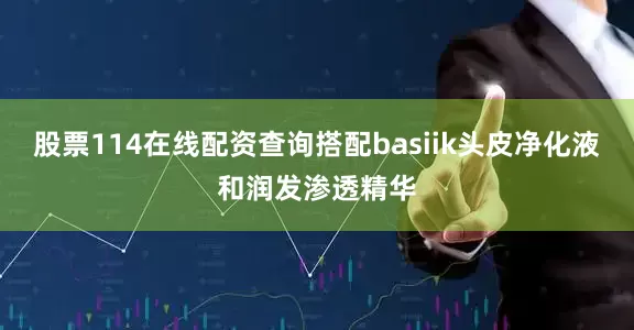 股票114在线配资查询搭配basiik头皮净化液和润发渗透精华
