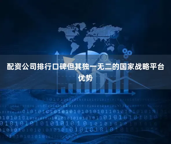 配资公司排行口碑但其独一无二的国家战略平台优势