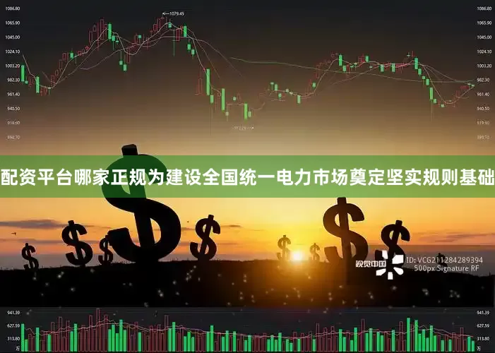 配资平台哪家正规为建设全国统一电力市场奠定坚实规则基础