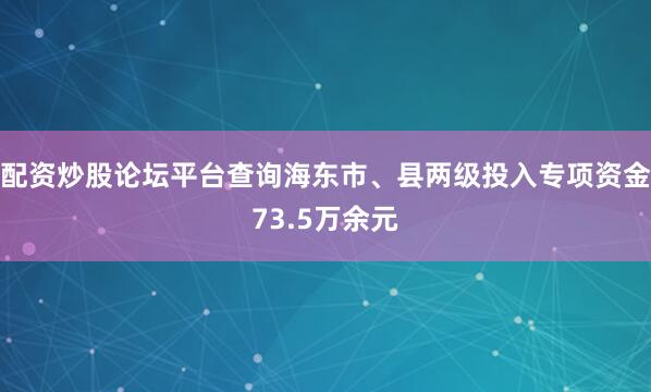 配资炒股论坛平台查询海东市、县两级投入专项资金73.5万余元