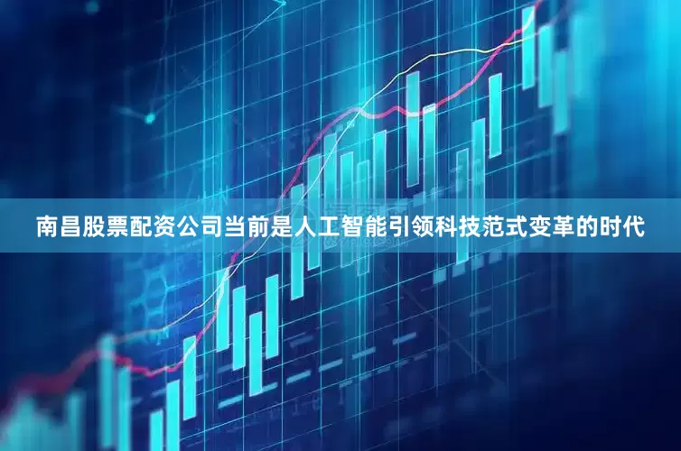 南昌股票配资公司当前是人工智能引领科技范式变革的时代