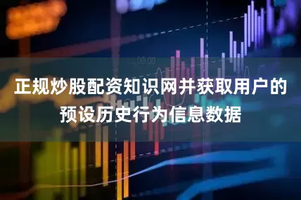 正规炒股配资知识网并获取用户的预设历史行为信息数据