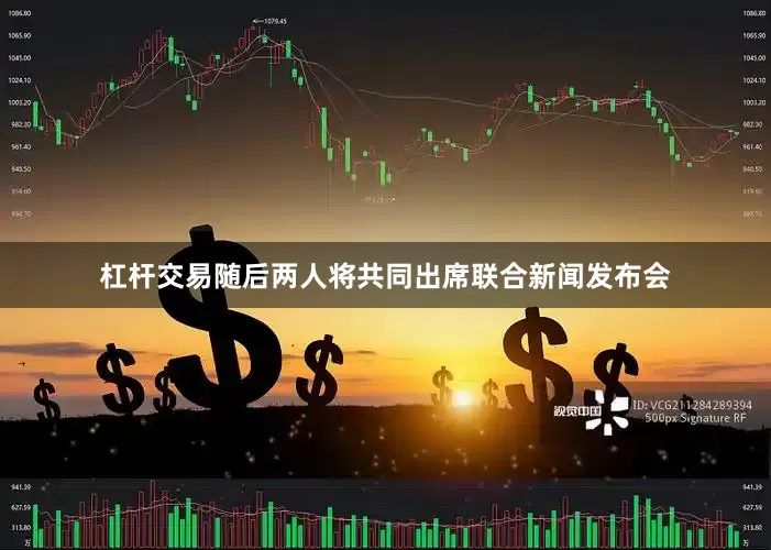 杠杆交易随后两人将共同出席联合新闻发布会