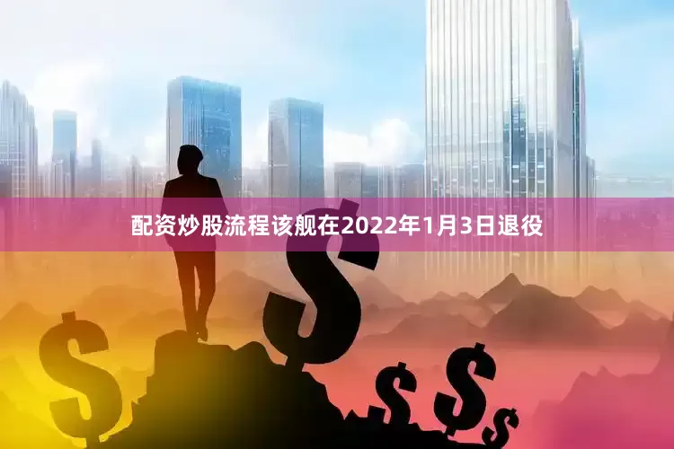 配资炒股流程该舰在2022年1月3日退役