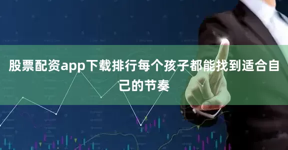 股票配资app下载排行每个孩子都能找到适合自己的节奏