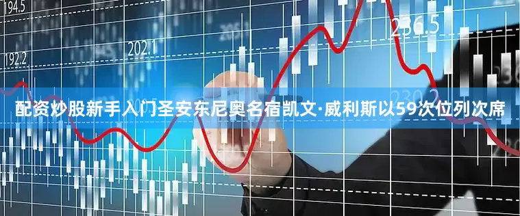 配资炒股新手入门圣安东尼奥名宿凯文·威利斯以59次位列次席