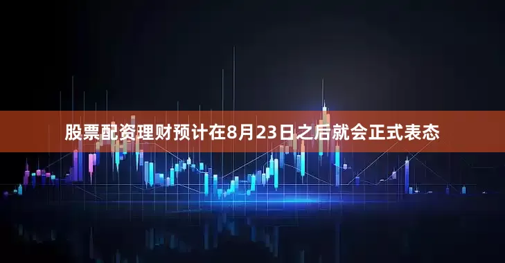 股票配资理财预计在8月23日之后就会正式表态