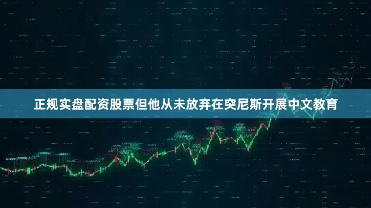 正规实盘配资股票但他从未放弃在突尼斯开展中文教育