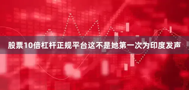 股票10倍杠杆正规平台这不是她第一次为印度发声