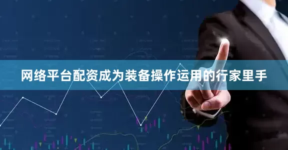 网络平台配资成为装备操作运用的行家里手