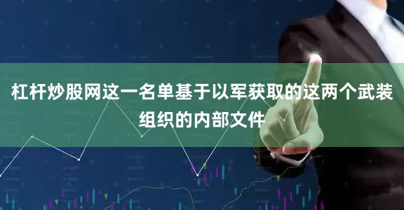 杠杆炒股网这一名单基于以军获取的这两个武装组织的内部文件