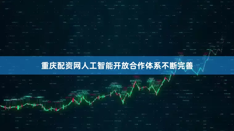 重庆配资网人工智能开放合作体系不断完善