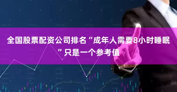 全国股票配资公司排名“成年人需要8小时睡眠”只是一个参考值