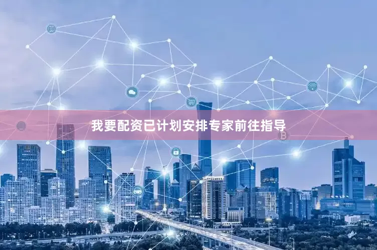 我要配资已计划安排专家前往指导