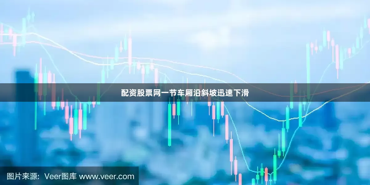 配资股票网一节车厢沿斜坡迅速下滑