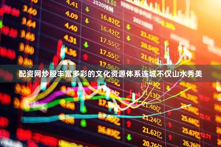 配资网炒股丰富多彩的文化资源体系连城不仅山水秀美