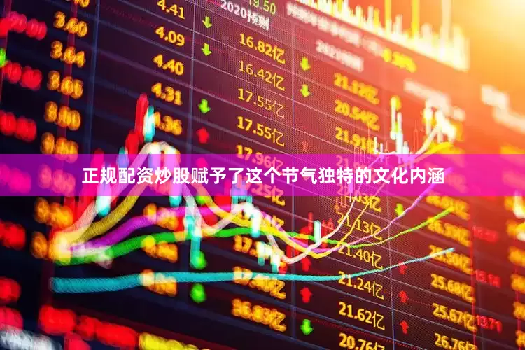 正规配资炒股赋予了这个节气独特的文化内涵