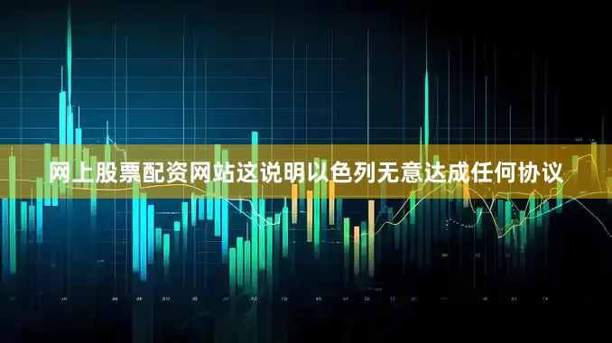 网上股票配资网站这说明以色列无意达成任何协议