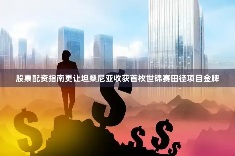 股票配资指南更让坦桑尼亚收获首枚世锦赛田径项目金牌