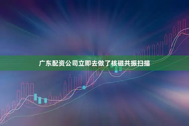 广东配资公司立即去做了核磁共振扫描
