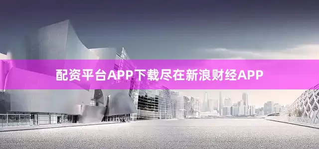 配资平台APP下载尽在新浪财经APP
