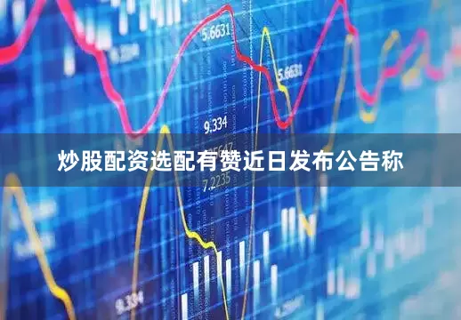 炒股配资选配　　有赞近日发布公告称